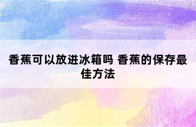 香蕉可以放进冰箱吗 香蕉的保存最佳方法